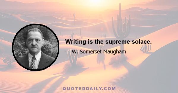 Writing is the supreme solace.