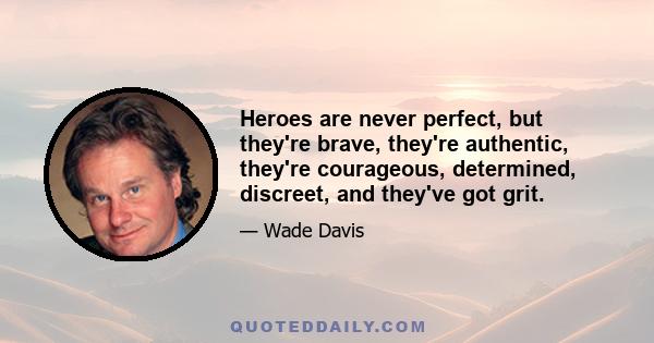 Heroes are never perfect, but they're brave, they're authentic, they're courageous, determined, discreet, and they've got grit.