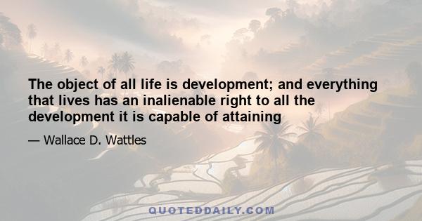 The object of all life is development; and everything that lives has an inalienable right to all the development it is capable of attaining