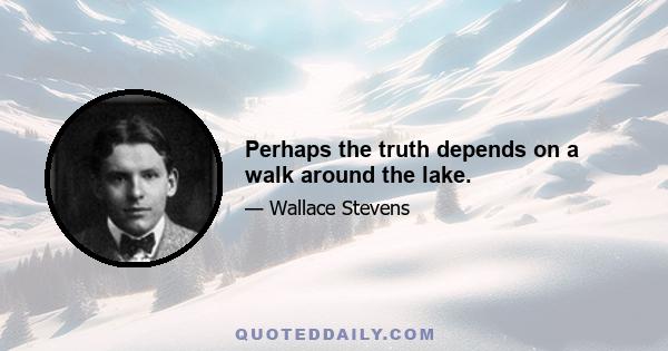 Perhaps the truth depends on a walk around the lake.