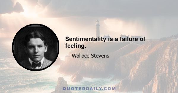 Sentimentality is a failure of feeling.