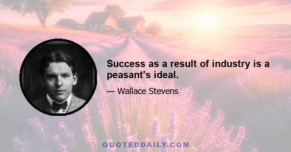 Success as a result of industry is a peasant's ideal.