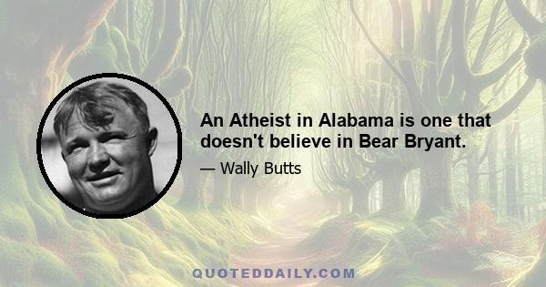 An Atheist in Alabama is one that doesn't believe in Bear Bryant.