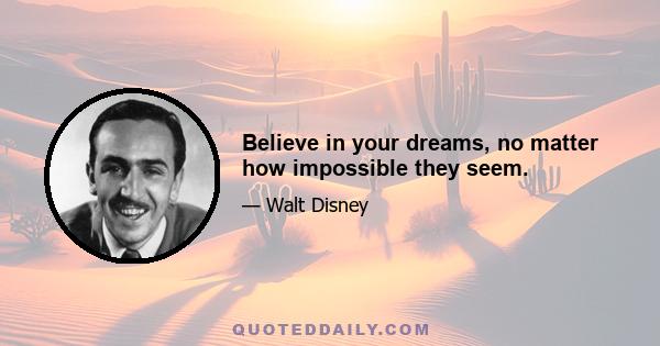 Believe in your dreams, no matter how impossible they seem.