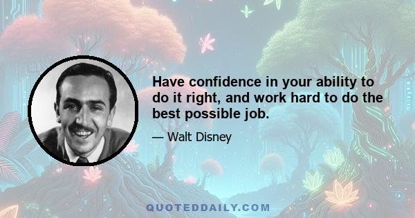 Have confidence in your ability to do it right, and work hard to do the best possible job.