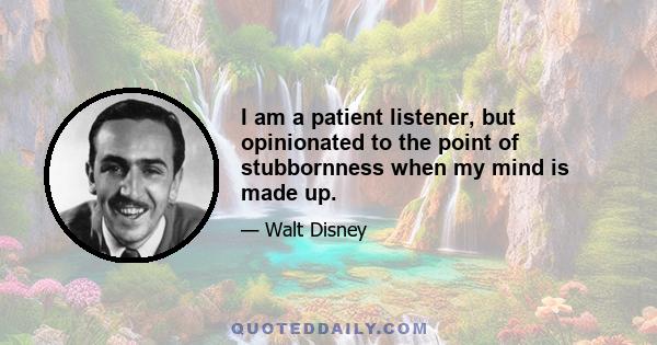 I am a patient listener, but opinionated to the point of stubbornness when my mind is made up.