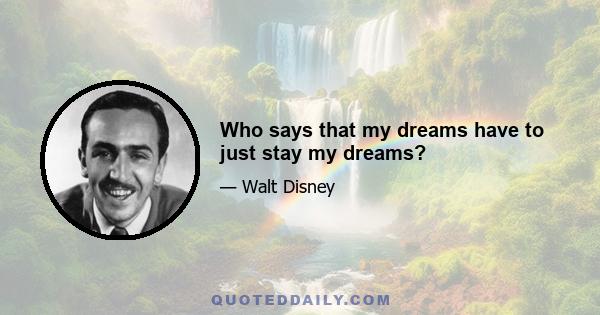 Who says that my dreams have to just stay my dreams?