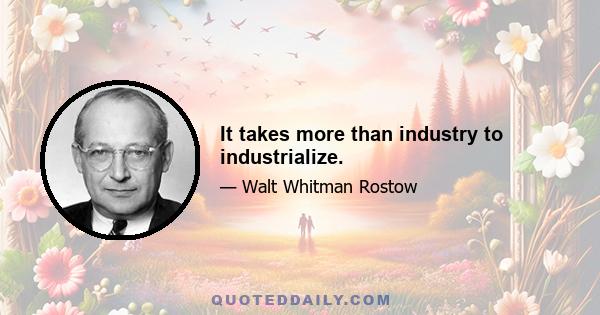 It takes more than industry to industrialize.