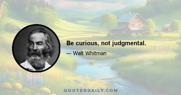 Be curious, not judgmental.