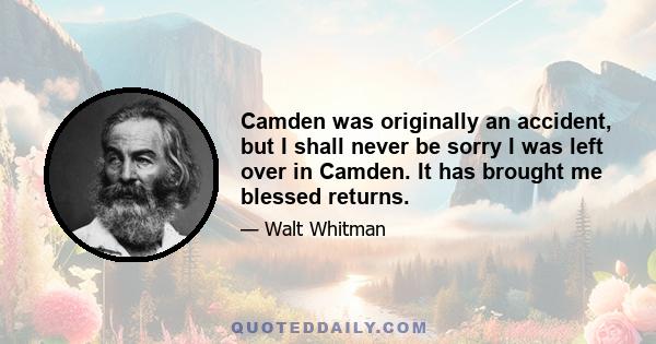 Camden was originally an accident, but I shall never be sorry I was left over in Camden. It has brought me blessed returns.