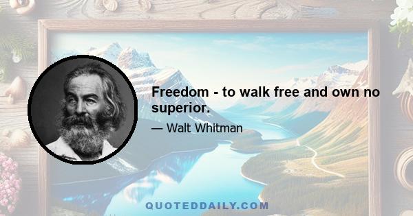 Freedom - to walk free and own no superior.