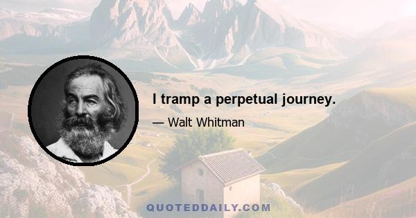 I tramp a perpetual journey.