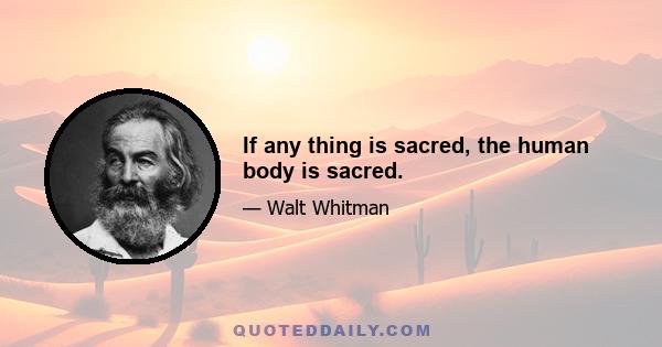 If any thing is sacred, the human body is sacred.