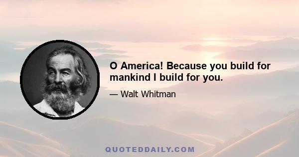 O America! Because you build for mankind I build for you.