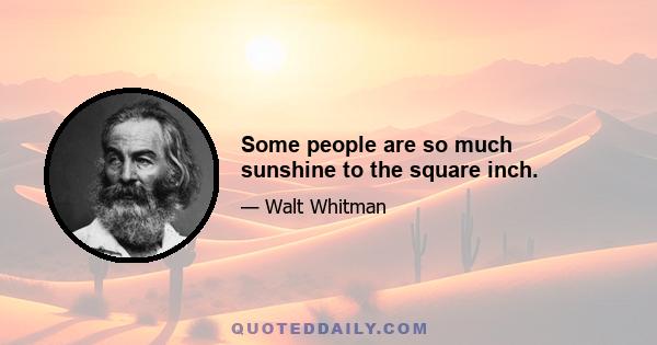 Some people are so much sunshine to the square inch.