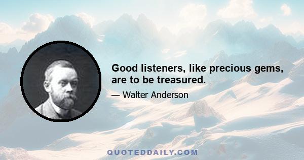 Good listeners, like precious gems, are to be treasured.