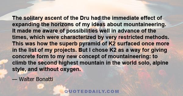 The solitary ascent of the Dru had the immediate effect of expanding the horizons of my ideas about mountaineering. It made me aware of possibilities well in advance of the times, which were characterized by very