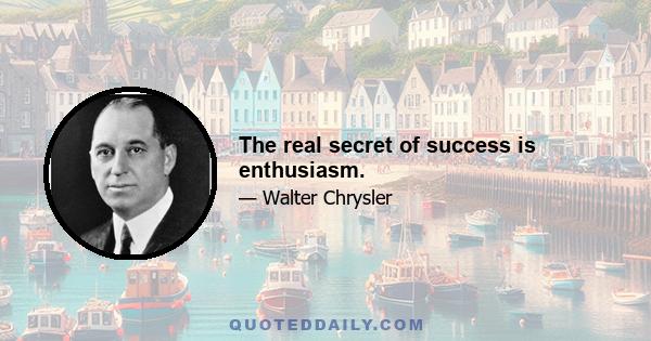 The real secret of success is enthusiasm.