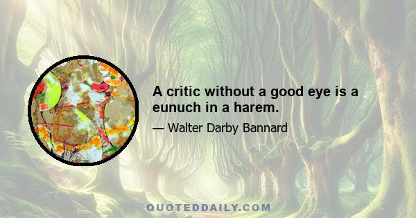 A critic without a good eye is a eunuch in a harem.