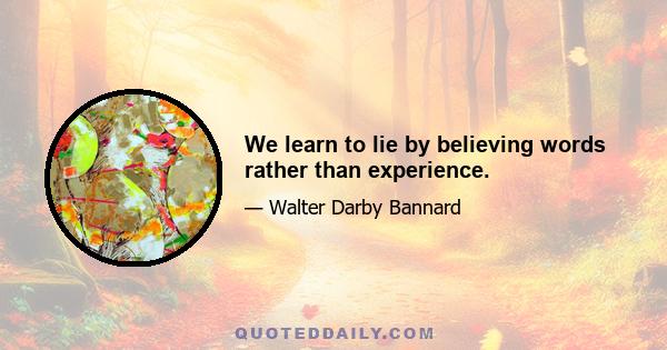 We learn to lie by believing words rather than experience.