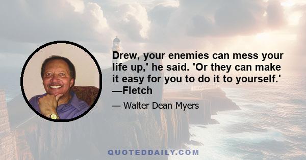 Drew, your enemies can mess your life up,' he said. 'Or they can make it easy for you to do it to yourself.' —Fletch