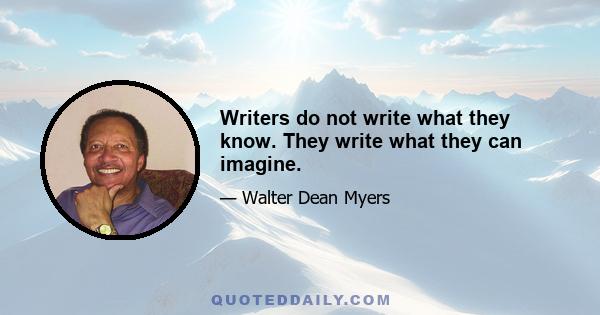 Writers do not write what they know. They write what they can imagine.