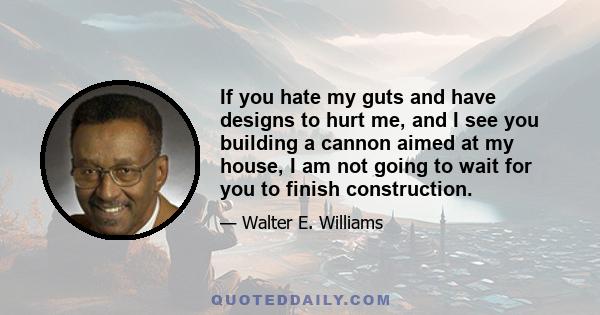 If you hate my guts and have designs to hurt me, and I see you building a cannon aimed at my house, I am not going to wait for you to finish construction.