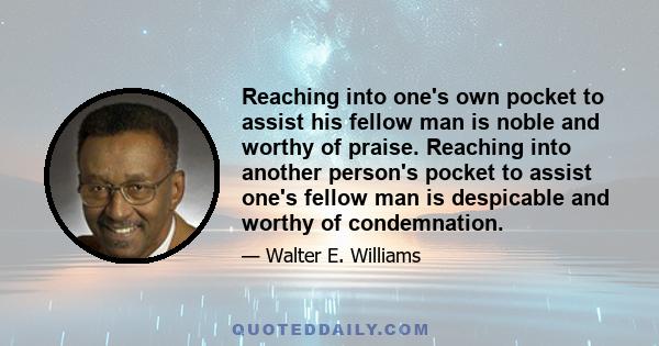 Reaching into one's own pocket to assist his fellow man is noble and worthy of praise. Reaching into another person's pocket to assist one's fellow man is despicable and worthy of condemnation.