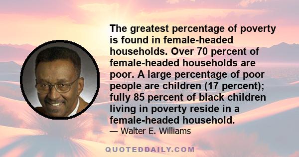 The greatest percentage of poverty is found in female-headed households. Over 70 percent of female-headed households are poor. A large percentage of poor people are children (17 percent); fully 85 percent of black