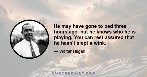 He may have gone to bed three hours ago, but he knows who he is playing. You can rest assured that he hasn't slept a wink.