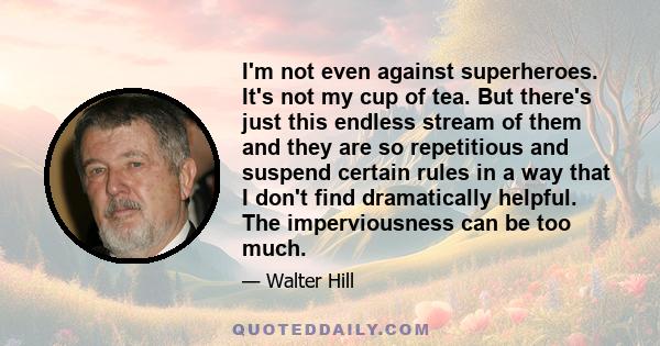 I'm not even against superheroes. It's not my cup of tea. But there's just this endless stream of them and they are so repetitious and suspend certain rules in a way that I don't find dramatically helpful. The