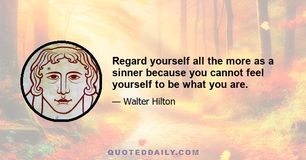 Regard yourself all the more as a sinner because you cannot feel yourself to be what you are.