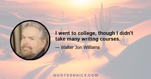 I went to college, though I didn't take many writing courses.