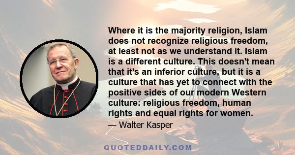 Where it is the majority religion, Islam does not recognize religious freedom, at least not as we understand it. Islam is a different culture. This doesn't mean that it's an inferior culture, but it is a culture that