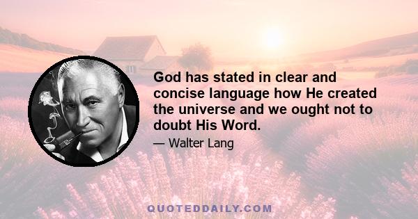 God has stated in clear and concise language how He created the universe and we ought not to doubt His Word.