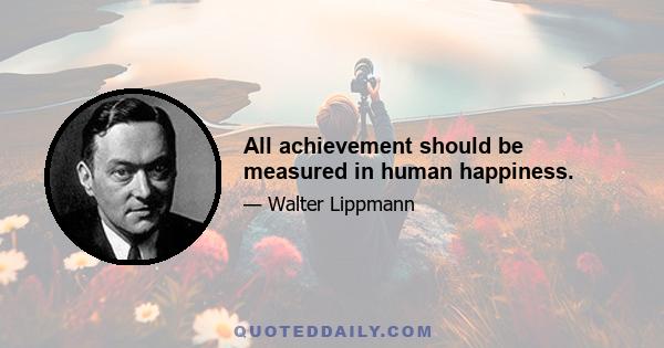 All achievement should be measured in human happiness.