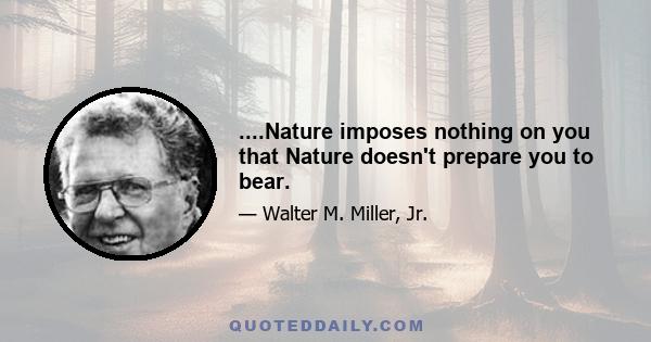 ....Nature imposes nothing on you that Nature doesn't prepare you to bear.