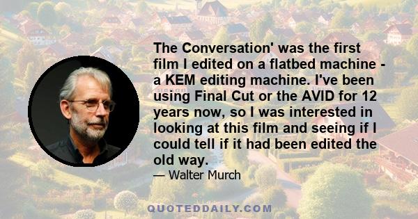 The Conversation' was the first film I edited on a flatbed machine - a KEM editing machine. I've been using Final Cut or the AVID for 12 years now, so I was interested in looking at this film and seeing if I could tell