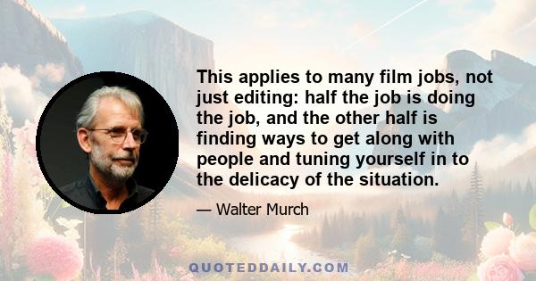 This applies to many film jobs, not just editing: half the job is doing the job, and the other half is finding ways to get along with people and tuning yourself in to the delicacy of the situation.