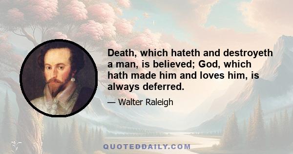 Death, which hateth and destroyeth a man, is believed; God, which hath made him and loves him, is always deferred.