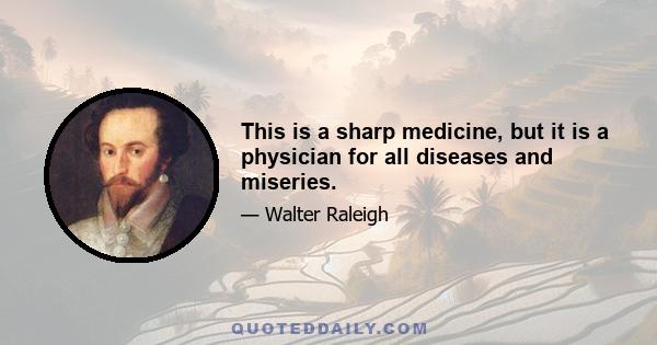 This is a sharp medicine, but it is a physician for all diseases and miseries.