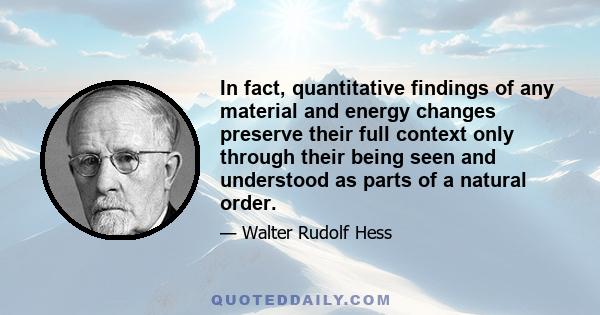 In fact, quantitative findings of any material and energy changes preserve their full context only through their being seen and understood as parts of a natural order.