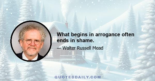 What begins in arrogance often ends in shame.