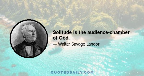 Solitude is the audience-chamber of God.