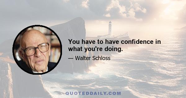 You have to have confidence in what you're doing.