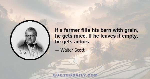 If a farmer fills his barn with grain, he gets mice. If he leaves it empty, he gets actors.