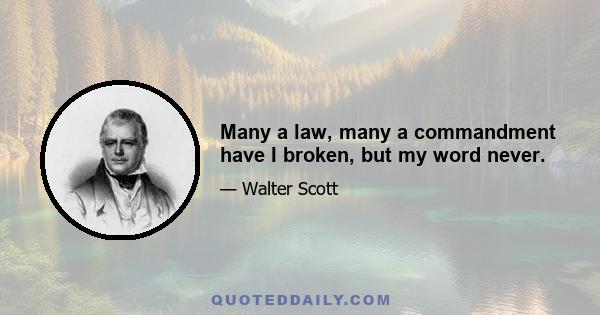 Many a law, many a commandment have I broken, but my word never.