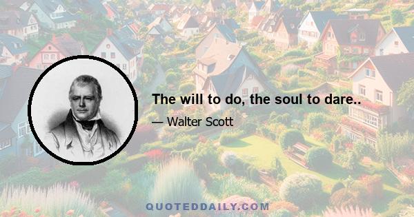 The will to do, the soul to dare..