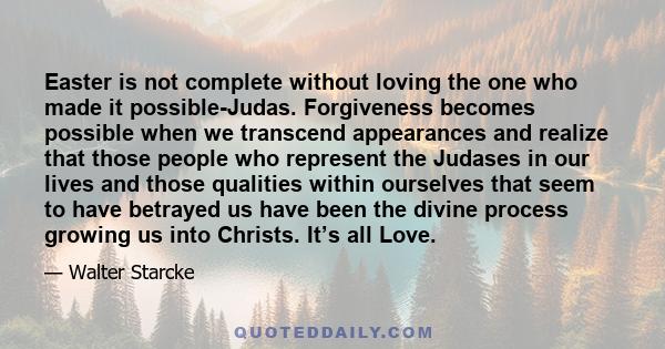 Easter is not complete without loving the one who made it possible-Judas. Forgiveness becomes possible when we transcend appearances and realize that those people who represent the Judases in our lives and those