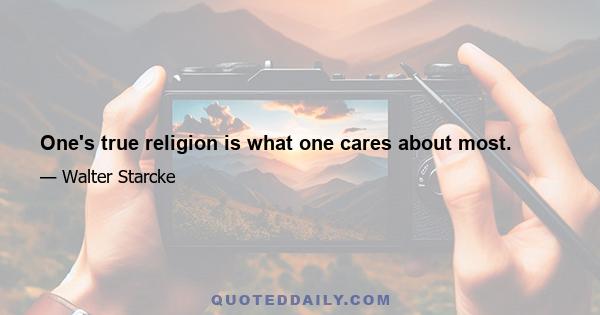 One's true religion is what one cares about most.